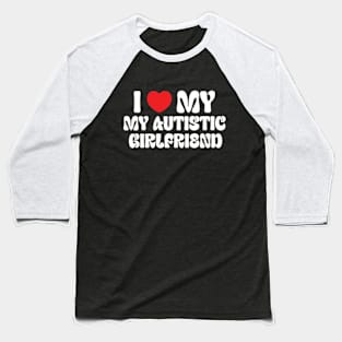 I Love My Autistic Girlfriend Baseball T-Shirt